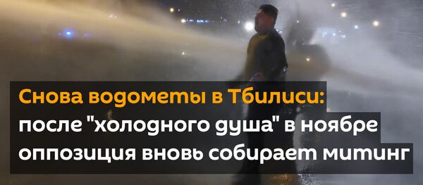 Снова водометы в Тбилиси: после холодного душа в ноябре оппозиция вновь собирает митинг - Sputnik Грузия